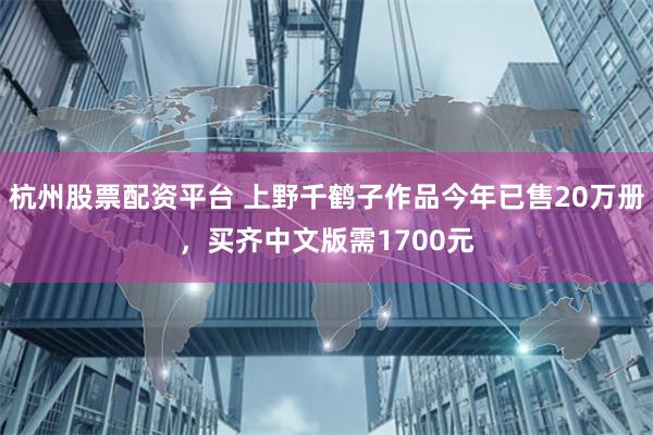 杭州股票配资平台 上野千鹤子作品今年已售20万册，买齐中文版需1700元