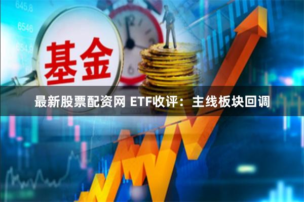 最新股票配资网 ETF收评：主线板块回调