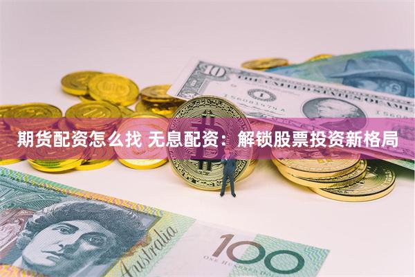 期货配资怎么找 无息配资：解锁股票投资新格局