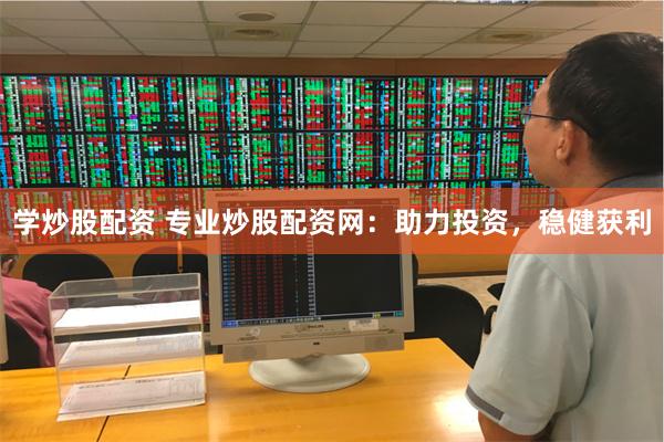 学炒股配资 专业炒股配资网：助力投资，稳健获利