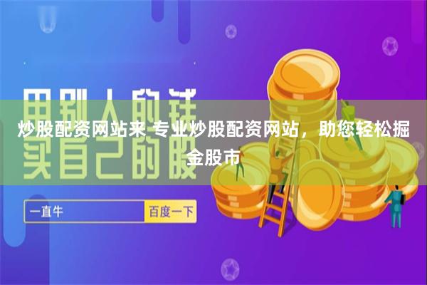 炒股配资网站来 专业炒股配资网站，助您轻松掘金股市