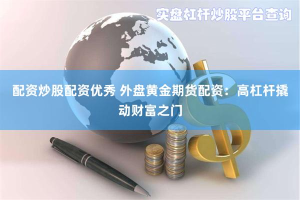 配资炒股配资优秀 外盘黄金期货配资：高杠杆撬动财富之门