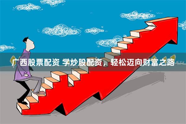 广西股票配资 学炒股配资，轻松迈向财富之路