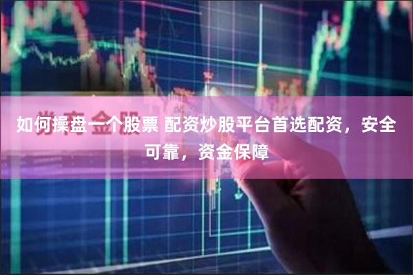 如何操盘一个股票 配资炒股平台首选配资，安全可靠，资金保障