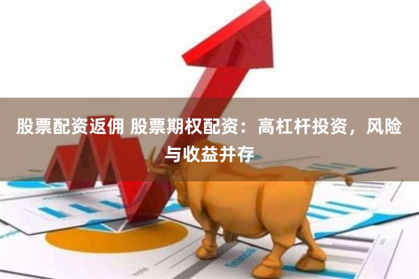 股票配资返佣 股票期权配资：高杠杆投资，风险与收益并存