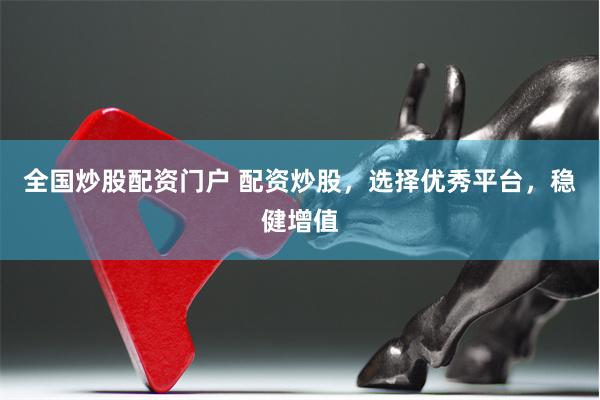 全国炒股配资门户 配资炒股，选择优秀平台，稳健增值