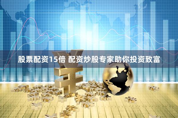 股票配资15倍 配资炒股专家助你投资致富