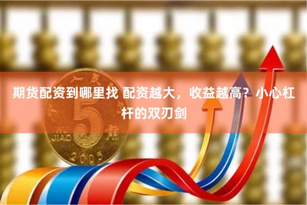 期货配资到哪里找 配资越大，收益越高？小心杠杆的双刃剑