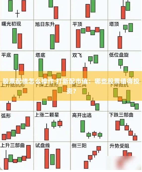 股票配债怎么操作 打新配市值：哪些股票值得投资？
