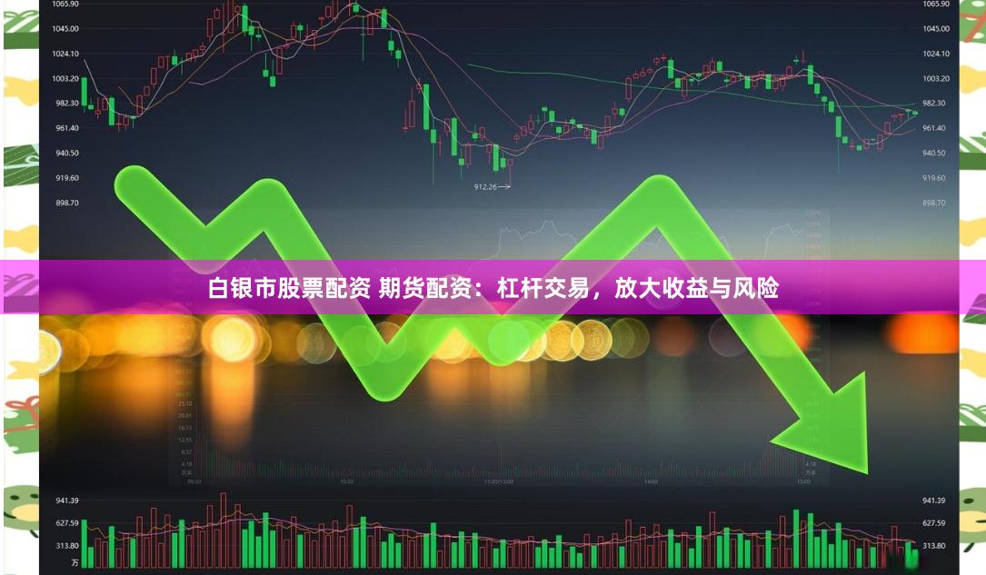 白银市股票配资 期货配资：杠杆交易，放大收益与风险