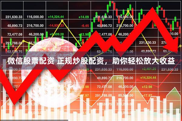 微信股票配资 正规炒股配资，助你轻松放大收益