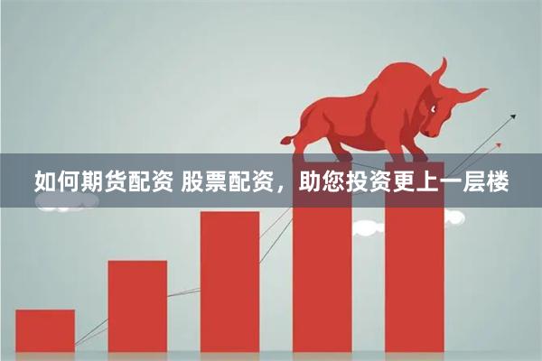 如何期货配资 股票配资，助您投资更上一层楼