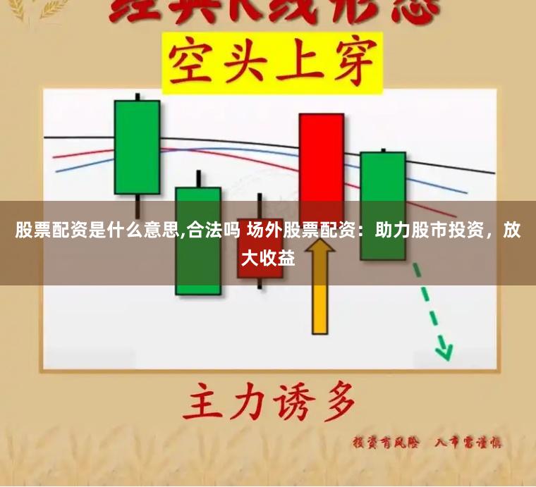 股票配资是什么意思,合法吗 场外股票配资：助力股市投资，放大收益