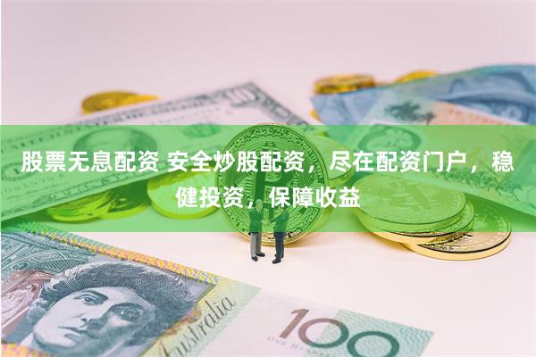 股票无息配资 安全炒股配资，尽在配资门户，稳健投资，保障收益
