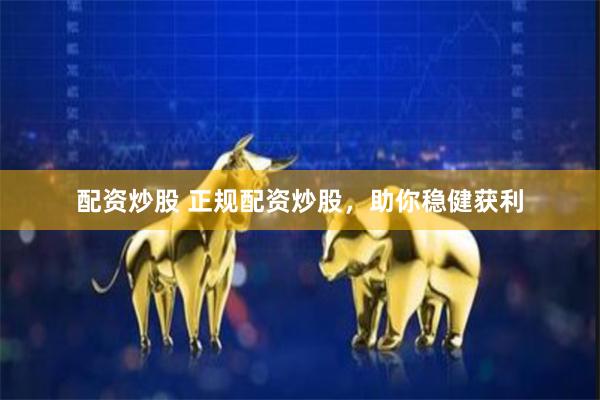 配资炒股 正规配资炒股，助你稳健获利