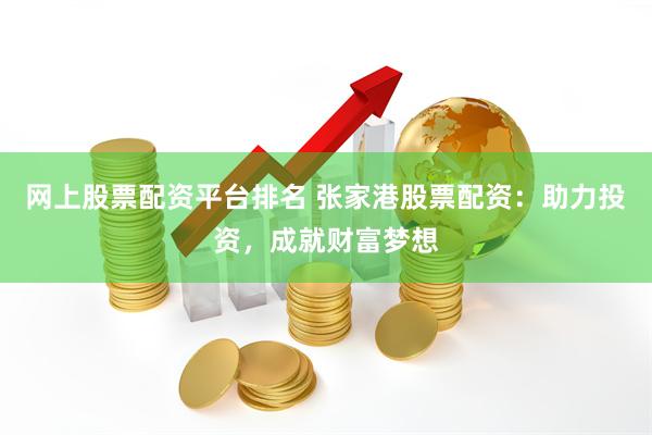 网上股票配资平台排名 张家港股票配资：助力投资，成就财富梦想