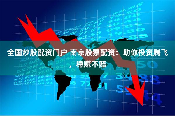 全国炒股配资门户 南京股票配资：助你投资腾飞，稳赚不赔