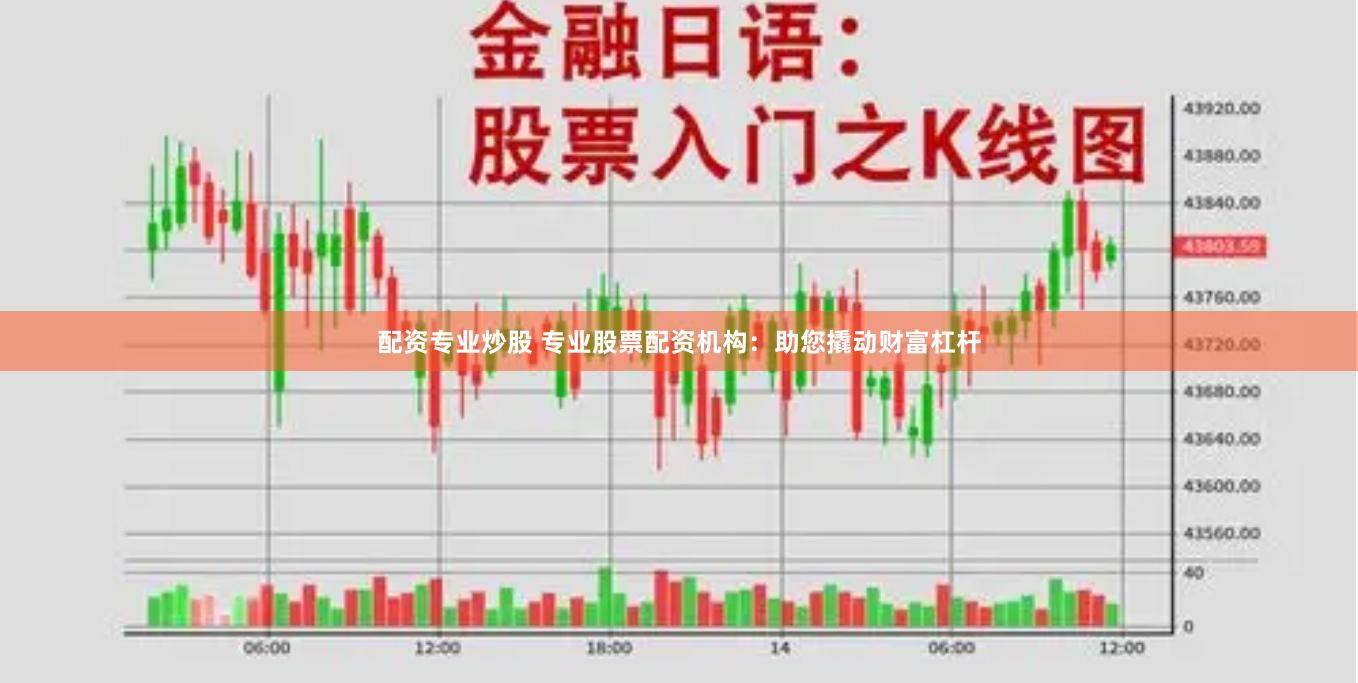 配资专业炒股 专业股票配资机构：助您撬动财富杠杆