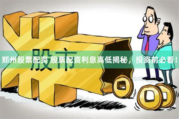 郑州股票配资 股票配资利息高低揭秘，投资前必看！