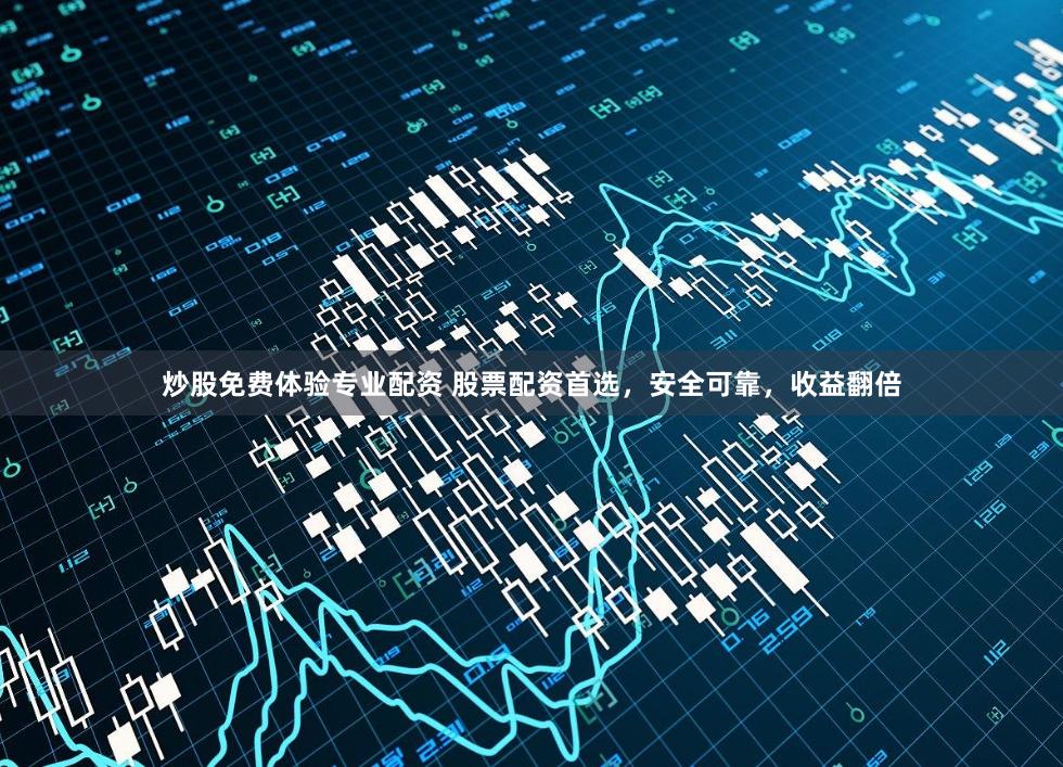 炒股免费体验专业配资 股票配资首选，安全可靠，收益翻倍