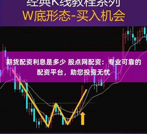 期货配资利息是多少 股点网配资：专业可靠的配资平台，助您投资无忧