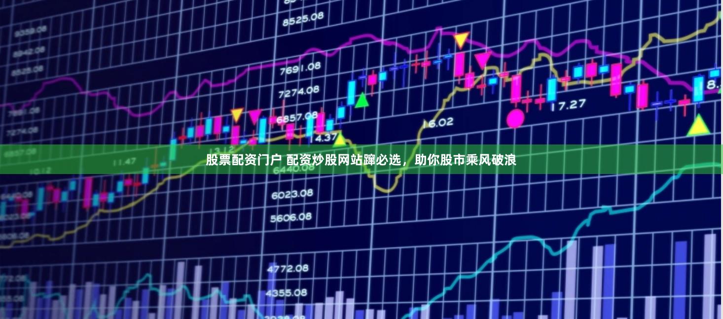 股票配资门户 配资炒股网站蹿必选，助你股市乘风破浪