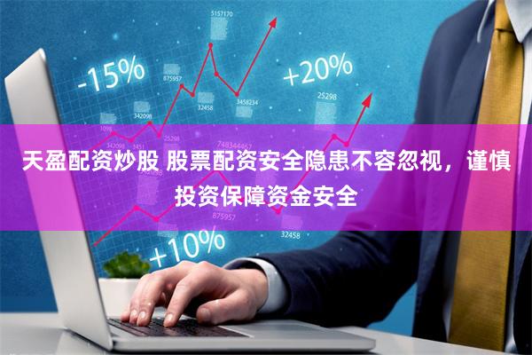 天盈配资炒股 股票配资安全隐患不容忽视，谨慎投资保障资金安全