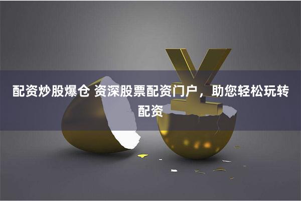 配资炒股爆仓 资深股票配资门户,助您轻松玩转配资