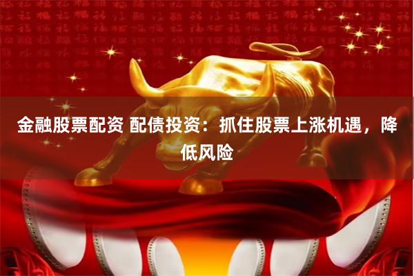 金融股票配资 配债投资：抓住股票上涨机遇，降低风险