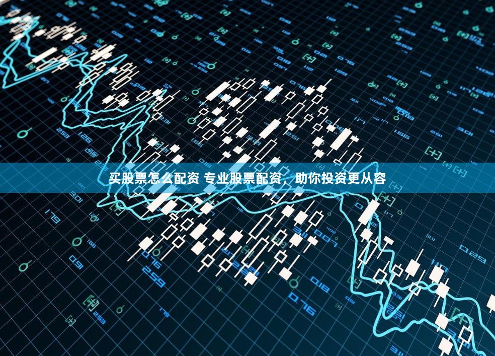 买股票怎么配资 专业股票配资，助你投资更从容