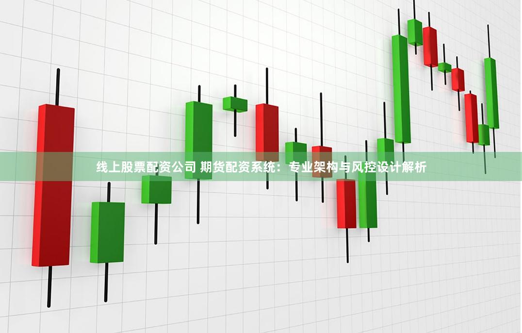 线上股票配资公司 期货配资系统：专业架构与风控设计解析