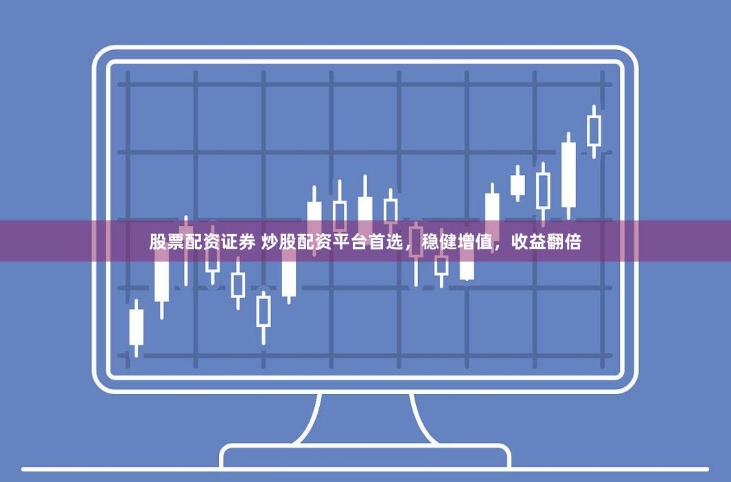 股票配资证券 炒股配资平台首选,稳健增值,收益翻倍