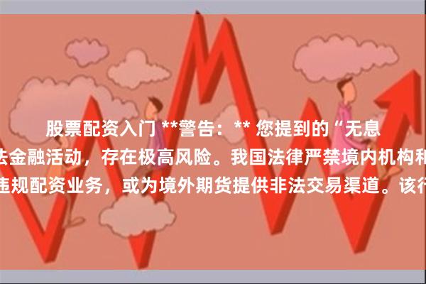 股票配资入门 **警告:** 您提到的“无息外盘期货配资”属于非法金融活动,存在极高风险。我国法律严禁境内机构和个人组织、参与此类违规配资业务,或为境外期货提供非法交易渠道。该行为不仅可能导致个人重大财产损失,更涉嫌非法经营罪,将面临法律严惩。