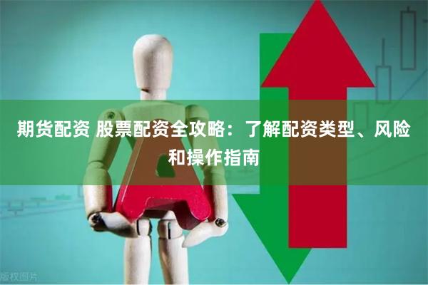 期货配资 股票配资全攻略:了解配资类型、风险和操作指南