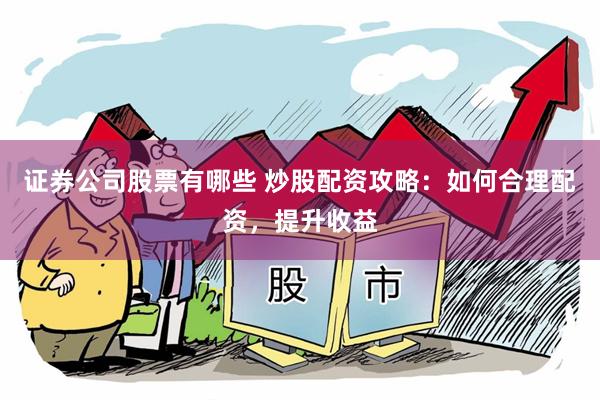 证券公司股票有哪些 炒股配资攻略：如何合理配资，提升收益