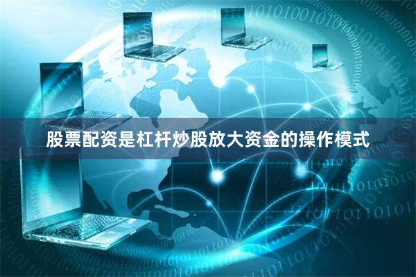 股票配资是杠杆炒股放大资金的操作模式