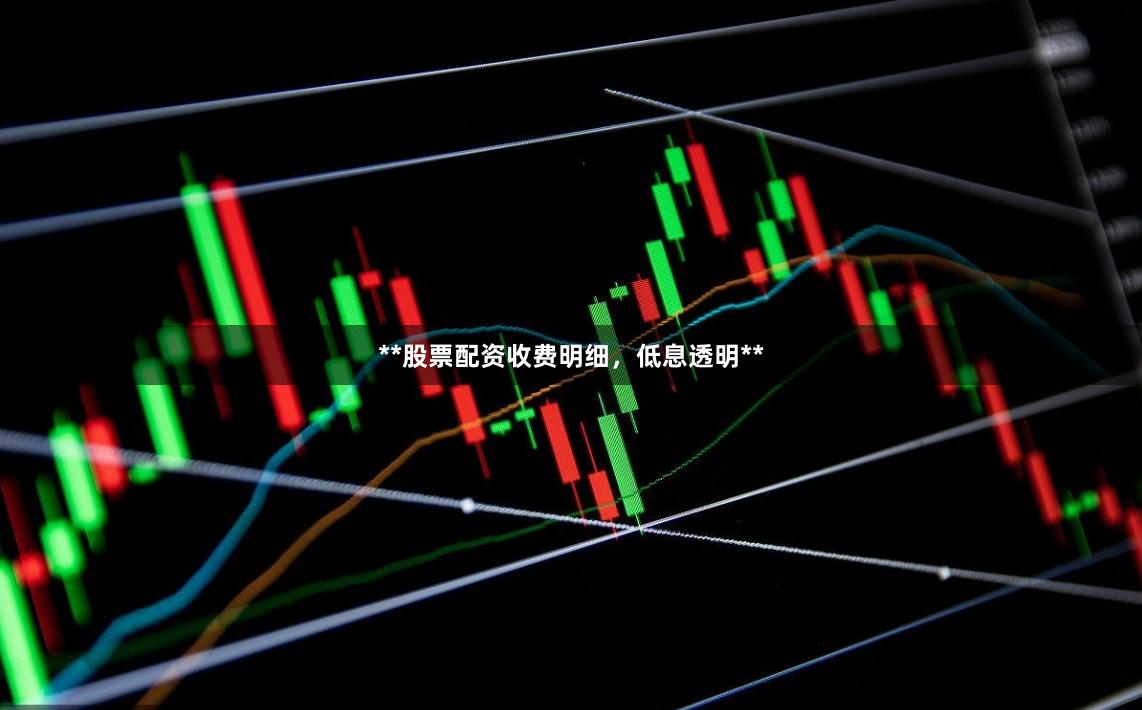 **股票配资收费明细，低息透明**