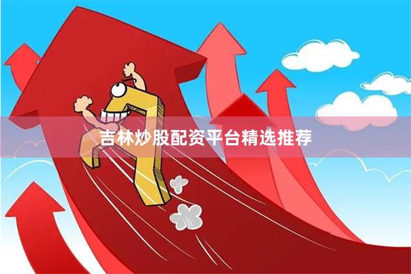 吉林炒股配资平台精选推荐