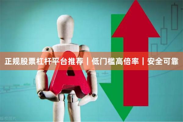 正规股票杠杆平台推荐｜低门槛高倍率｜安全可靠