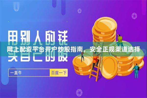网上配资平台开户炒股指南，安全正规渠道选择