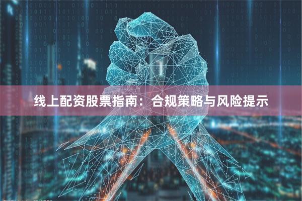线上配资股票指南：合规策略与风险提示