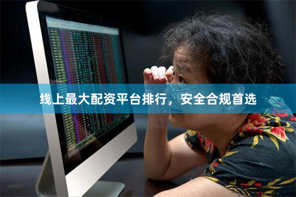 线上最大配资平台排行，安全合规首选