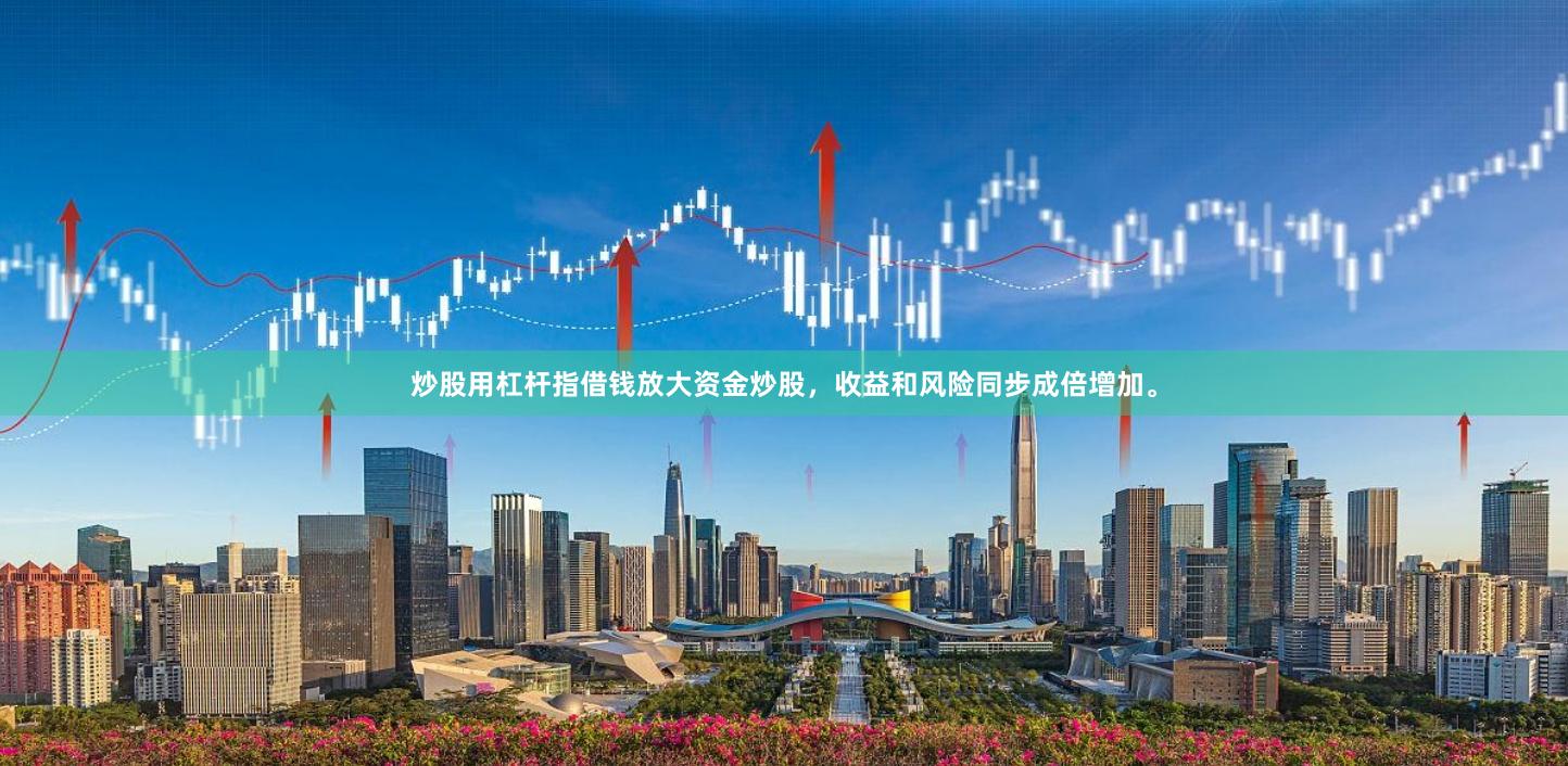 炒股用杠杆指借钱放大资金炒股，收益和风险同步成倍增加。