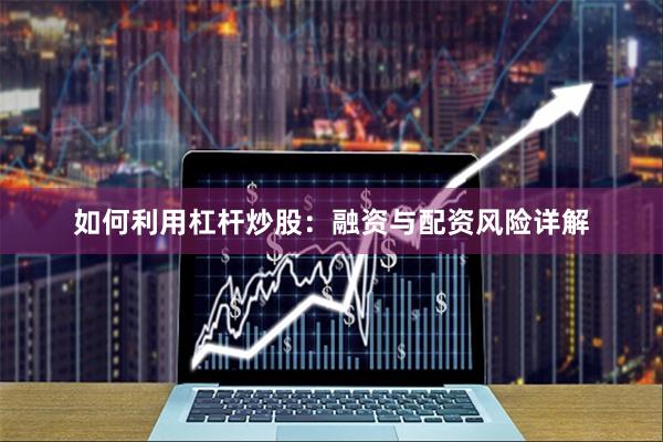 如何利用杠杆炒股:融资与配资风险详解