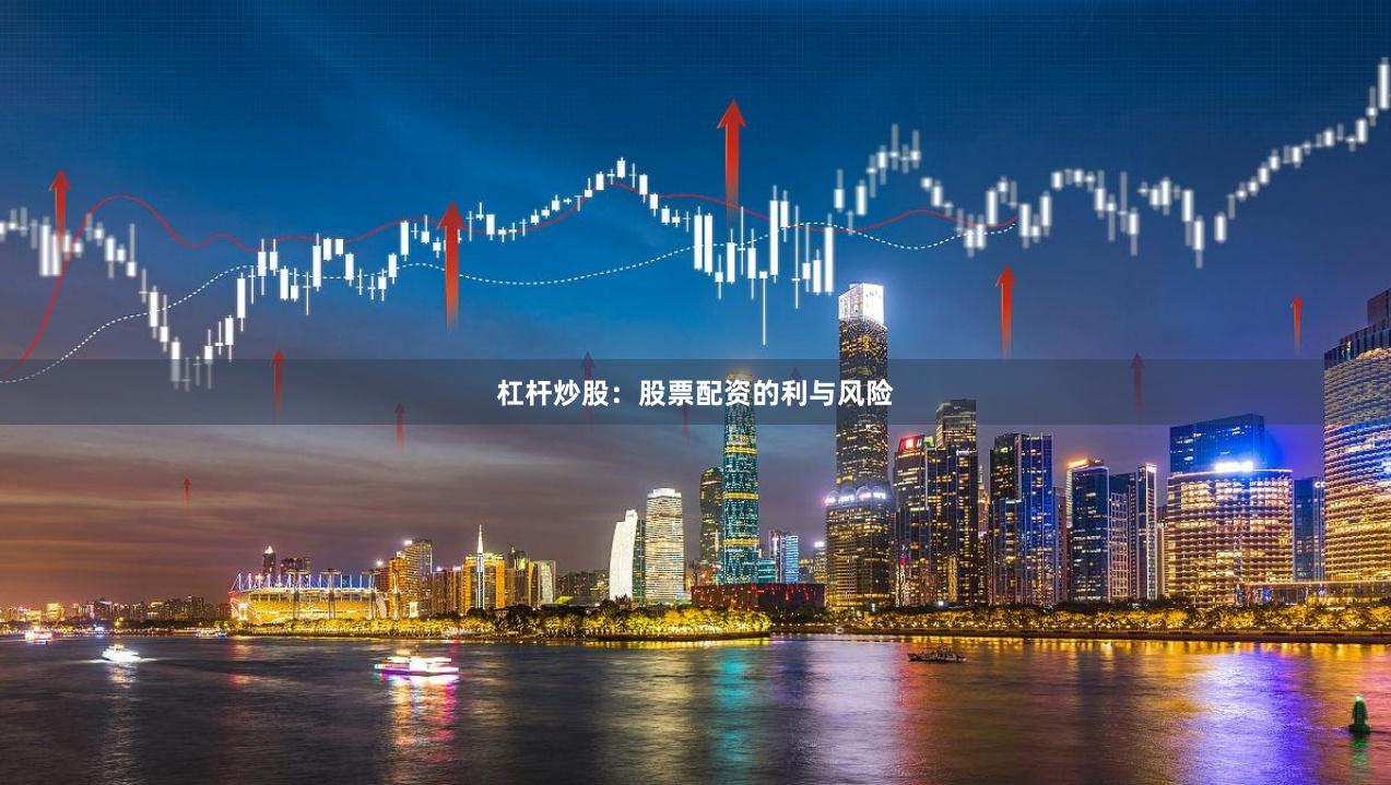 杠杆炒股：股票配资的利与风险