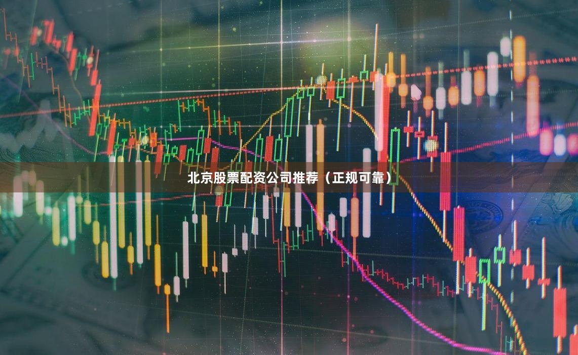 北京股票配资公司推荐（正规可靠）