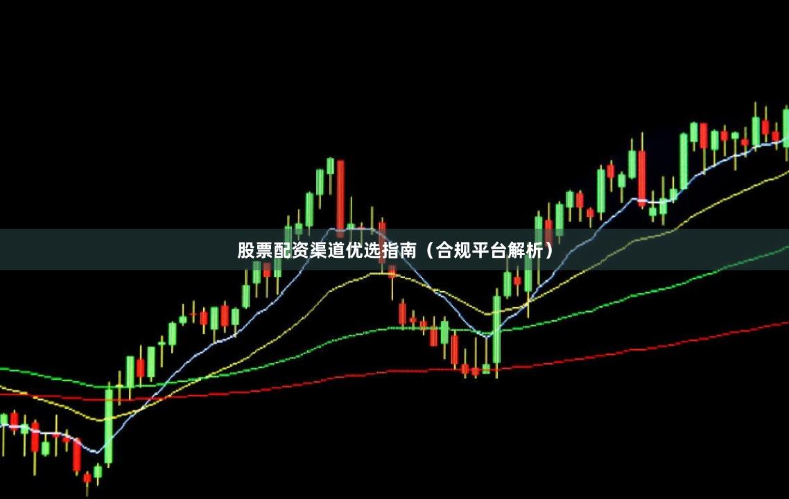 股票配资渠道优选指南（合规平台解析）
