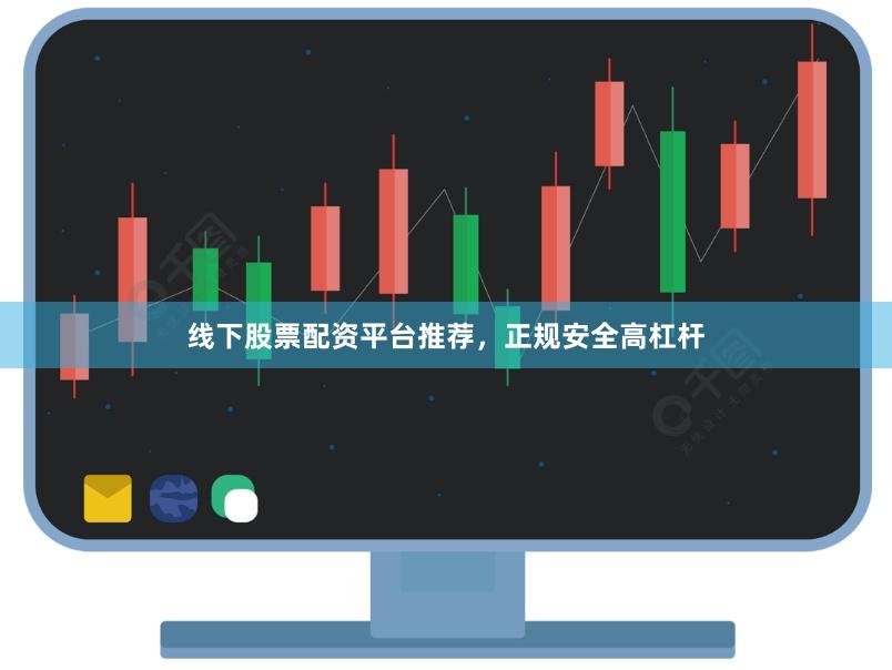 线下股票配资平台推荐，正规安全高杠杆