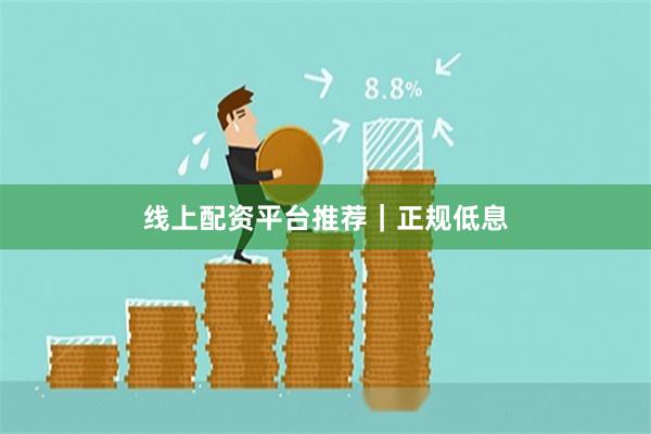 线上配资平台推荐｜正规低息