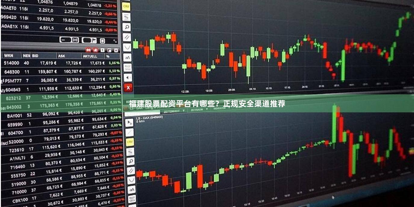 福建股票配资平台有哪些？正规安全渠道推荐